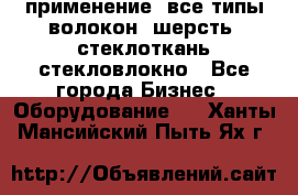 применение: все типы волокон, шерсть, стеклоткань,стекловлокно - Все города Бизнес » Оборудование   . Ханты-Мансийский,Пыть-Ях г.